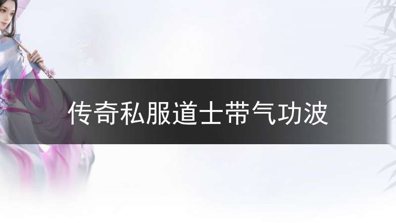 传奇私服道士带气功波(传奇气功波技能介绍)