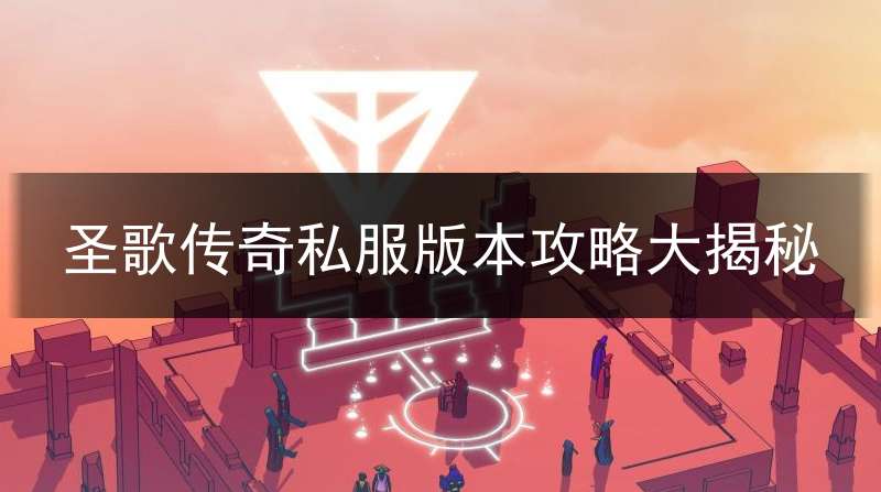 圣歌传奇私服版本攻略大揭秘