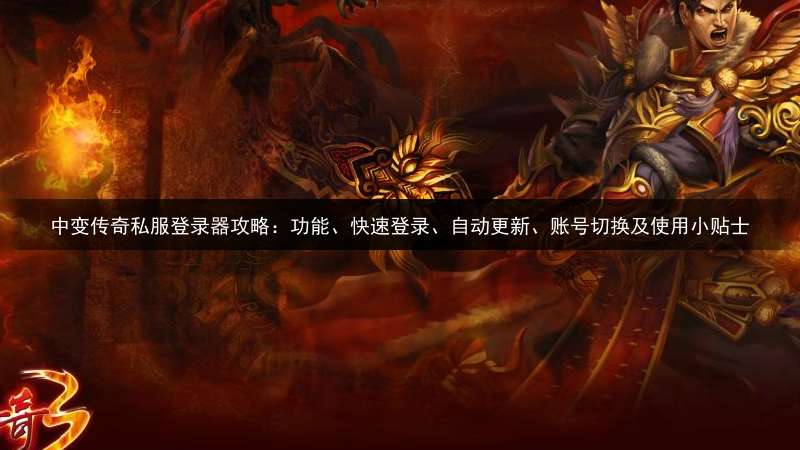 中变传奇私服登录器攻略：功能、快速登录、自动更新、账号切换及使用小贴士
